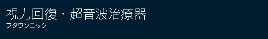 視力回復・超音波治療器・フタワソニック